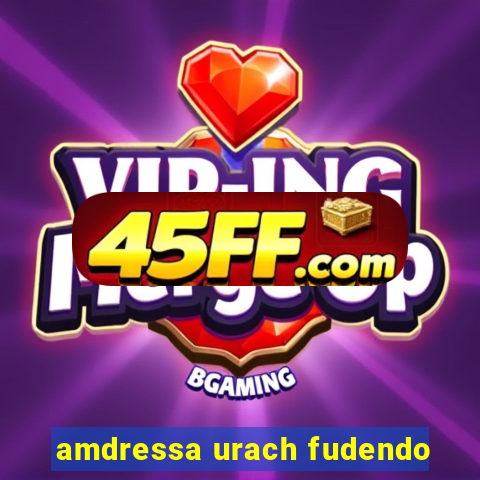 amdressa urach fudendo